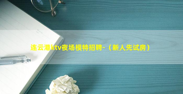 连云港ktv夜场模特招聘-（新人先试房）